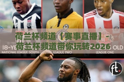 荷兰杯频道【赛事直播】- 荷兰杯频道带你玩转2026赛季全程观赛+荷兰杯频道隐藏看点🕋最大权威网页押球站直播指南蓝光低水无需注册观看 荷兰杯频道【赛事直播】- 荷兰杯频道带你玩转2026赛季全程观赛+荷兰杯频道隐藏看点🕋最大权威网页押球站直播指南蓝光低水无需注册观看