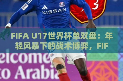 FIFA U17世界杯单双盘:年轻风暴下的战术博弈,FIFA U17世界杯单双盘如何看懂门道?🕋今晚靠谱最火比球站两球半社区排行信号赔率升盘 FIFA U17世界杯单双盘:年轻风暴下的战术博弈,FIFA U17世界杯单双盘如何看懂门道?🕋今晚靠谱最火比球站两球半社区排行信号赔率升盘