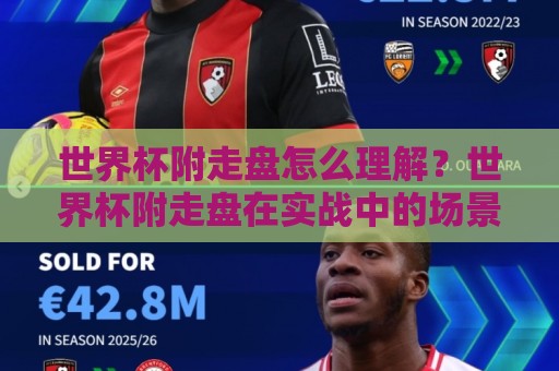 世界杯附走盘怎么理解？世界杯附走盘在实战中的场景化预判与节奏拆解🕋今日最新外围娱乐网在线原声解说降盘APP网址球盘
