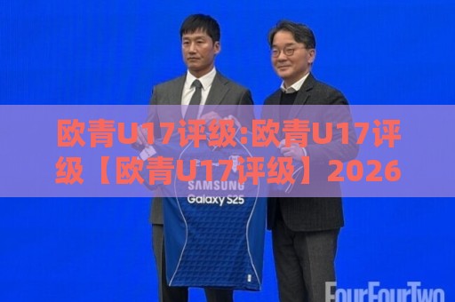 欧青U17评级:欧青U17评级【欧青U17评级】2026年新视角下青年足球人才梯队实力分层与成长路径🕋最全手机信誉下球网精彩片段流畅代理1080P官网无插件 欧青U17评级:欧青U17评级【欧青U17评级】2026年新视角下青年足球人才梯队实力分层与成长路径🕋最全手机信誉下球网精彩片段流畅代理1080P官网无插件