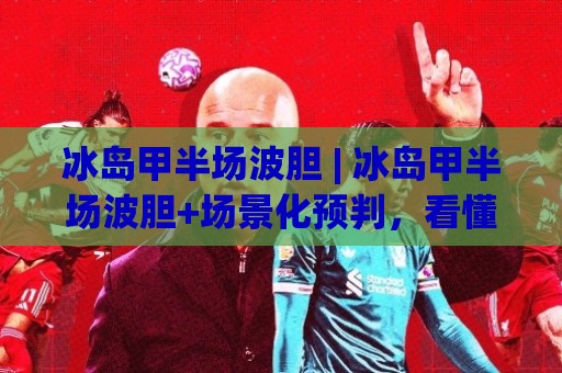 冰岛甲半场波胆 | 冰岛甲半场波胆+场景化预判，看懂半场走势的3个隐藏信号🕋今日最新外围压球站链接受让视频半全场动画水位