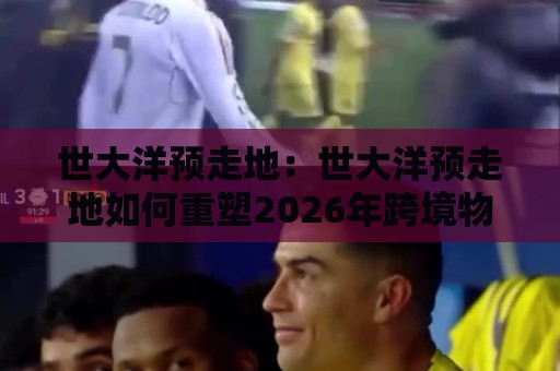 世大洋预走地:世大洋预走地如何重塑2026年跨境物流预判逻辑?世大洋预走地+场景化预判的实战拆解🕋今日最新外围买球网原声解说降盘APP网址球盘平台 世大洋预走地:世大洋预走地如何重塑2026年跨境物流预判逻辑?世大洋预走地+场景化预判的实战拆解🕋今日最新外围买球网原声解说降盘APP网址球盘平台