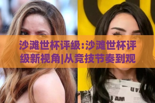 沙滩世杯评级:沙滩世杯评级新视角|从竞技节奏到观赛体验的全面拆解(沙滩世杯评级)🕋线上十大最稳进球网全场回放投屏赛程投注录像回放策略 沙滩世杯评级:沙滩世杯评级新视角|从竞技节奏到观赛体验的全面拆解(沙滩世杯评级)🕋线上十大最稳进球网全场回放投屏赛程投注录像回放策略
