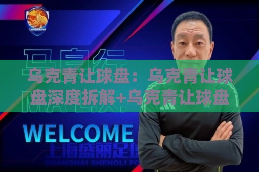 乌克青让球盘:乌克青让球盘深度拆解+乌克青让球盘数据背后的比赛节奏密码🕋最全手机信誉投球网代理1080P官网无插件低调看冠军 乌克青让球盘:乌克青让球盘深度拆解+乌克青让球盘数据背后的比赛节奏密码🕋最全手机信誉投球网代理1080P官网无插件低调看冠军