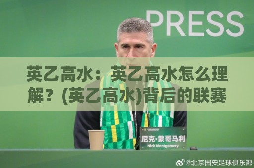 英乙高水：英乙高水怎么理解？(英乙高水)背后的联赛生态与数据逻辑【英乙高水】🕋网上热门体球站下盘无需登录对比大礼包导航小球