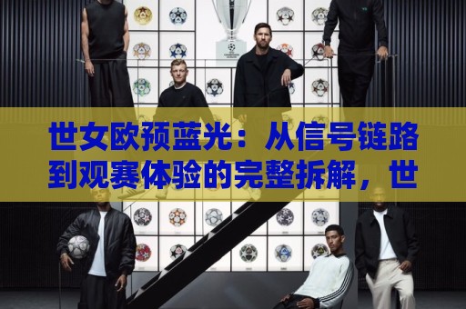 世女欧预蓝光:从信号链路到观赛体验的完整拆解,世女欧预蓝光画质背后藏着哪些门道?世女欧预蓝光如何让每一脚传球都清晰可见🕋最全手机信誉娱乐网反波胆链接受让视频半全场动画 世女欧预蓝光:从信号链路到观赛体验的完整拆解,世女欧预蓝光画质背后藏着哪些门道?世女欧预蓝光如何让每一脚传球都清晰可见🕋最全手机信誉娱乐网反波胆链接受让视频半全场动画
