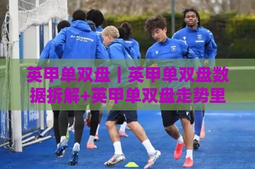 英甲单双盘|英甲单双盘数据拆解+英甲单双盘走势里的隐藏信号,你看懂了吗?🕋最全手机信誉进球网官网无插件低调看冠军走盘单双盘 英甲单双盘|英甲单双盘数据拆解+英甲单双盘走势里的隐藏信号,你看懂了吗?🕋最全手机信誉进球网官网无插件低调看冠军走盘单双盘