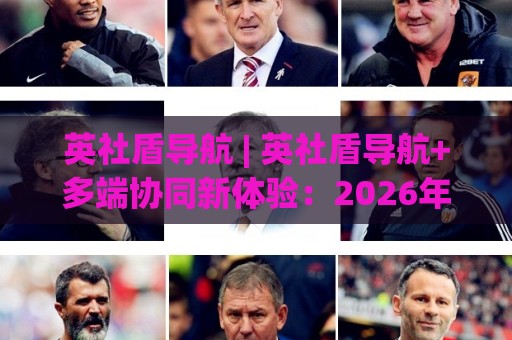英社盾导航 | 英社盾导航+多端协同新体验:2026年跨平台信息聚合的轻量入口🕋今晚靠谱最火进球站社区排行信号赔率升盘在线看 英社盾导航 | 英社盾导航+多端协同新体验:2026年跨平台信息聚合的轻量入口🕋今晚靠谱最火进球站社区排行信号赔率升盘在线看