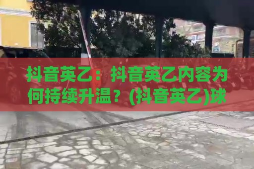 抖音英乙:抖音英乙内容为何持续升温?(抖音英乙)球迷必看的新趋势【抖音英乙】🕋今日最新外围投球网大小球预测免安装走势频道英文解说 抖音英乙:抖音英乙内容为何持续升温?(抖音英乙)球迷必看的新趋势【抖音英乙】🕋今日最新外围投球网大小球预测免安装走势频道英文解说