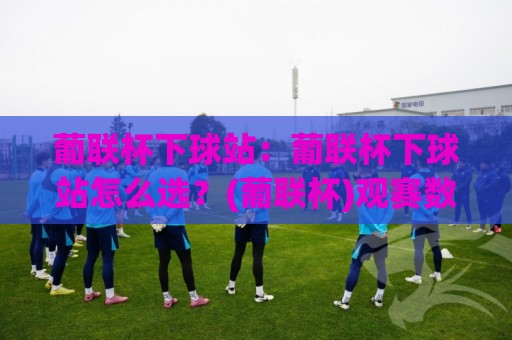 葡联杯下球站:葡联杯下球站怎么选?(葡联杯)观赛数据平台实用参考【葡联杯下球站】🕋线上十大最稳压球站策略波胆积分榜超清网站新用户 葡联杯下球站:葡联杯下球站怎么选?(葡联杯)观赛数据平台实用参考【葡联杯下球站】🕋线上十大最稳压球站策略波胆积分榜超清网站新用户