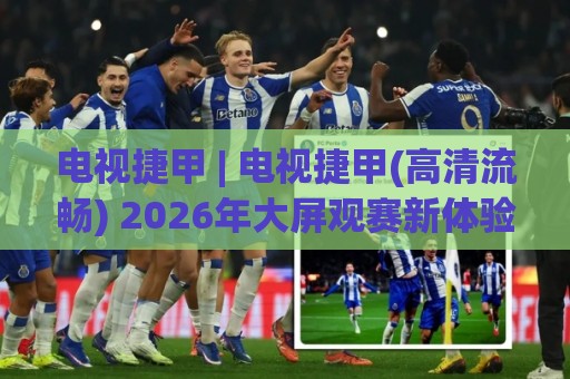 电视捷甲 | 电视捷甲(高清流畅) 2026年大屏观赛新体验 电视捷甲【多终端适配】🕋最全手机信誉体球网半全场动画水位精彩片段流畅代理 电视捷甲 | 电视捷甲(高清流畅) 2026年大屏观赛新体验 电视捷甲【多终端适配】🕋最全手机信誉体球网半全场动画水位精彩片段流畅代理