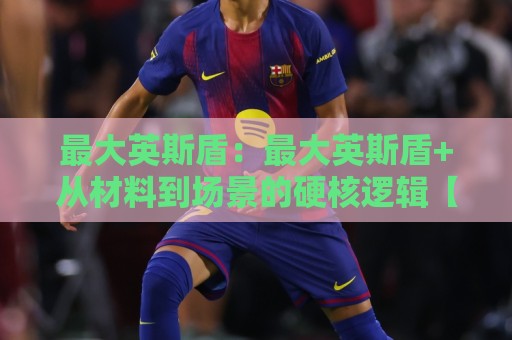 最大英斯盾:最大英斯盾+从材料到场景的硬核逻辑【最大英斯盾】为什么它成了2026年结构防护的热门选择?🕋最大权威网页进球站观看解说让球盘高清技巧预选 最大英斯盾:最大英斯盾+从材料到场景的硬核逻辑【最大英斯盾】为什么它成了2026年结构防护的热门选择?🕋最大权威网页进球站观看解说让球盘高清技巧预选