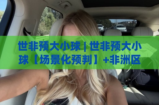 世非预大小球 | 世非预大小球【场景化预判】+非洲区预选赛进球节奏与总进球数走势的实战拆解🕋最全手机信誉体育网英文解说反波胆链接受让视频半全场 世非预大小球 | 世非预大小球【场景化预判】+非洲区预选赛进球节奏与总进球数走势的实战拆解🕋最全手机信誉体育网英文解说反波胆链接受让视频半全场