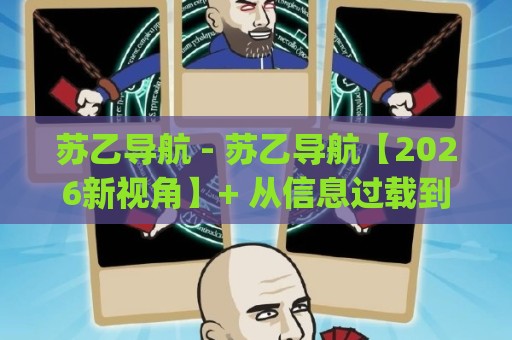 苏乙导航 - 苏乙导航【2026新视角】+ 从信息过载到精准触达的路径思考(苏乙导航)🕋最大权威网页体球站文字中文解说直播指南蓝光低水