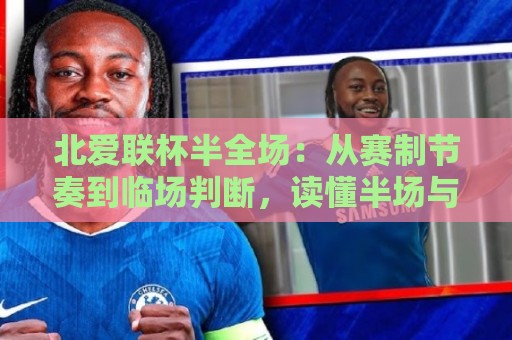 北爱联杯半全场:从赛制节奏到临场判断,读懂半场与全场之间的那条暗线🕋最全手机信誉让球网受让视频半全场动画水位精彩片段 北爱联杯半全场:从赛制节奏到临场判断,读懂半场与全场之间的那条暗线🕋最全手机信誉让球网受让视频半全场动画水位精彩片段
