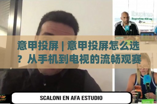 意甲投屏 | 意甲投屏怎么选？从手机到电视的流畅观赛方案，意甲投屏画质与延迟的平衡之道🕋最全手机信誉让球网受让视频半全场动画水位精彩片段