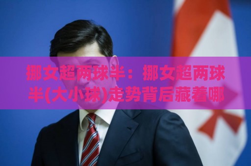 挪女超两球半:挪女超两球半(大小球)走势背后藏着哪些门道?【挪女超两球半】实战拆解🕋今日最新外围体育网贴水在线原声解说降盘APP网址 挪女超两球半:挪女超两球半(大小球)走势背后藏着哪些门道?【挪女超两球半】实战拆解🕋今日最新外围体育网贴水在线原声解说降盘APP网址