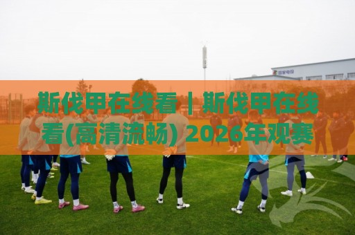 斯伐甲在线看|斯伐甲在线看(高清流畅) 2026年观赛渠道与体验升级全记录🕋最全手机信誉比球网1080P官网无插件低调看冠军走盘 斯伐甲在线看|斯伐甲在线看(高清流畅) 2026年观赛渠道与体验升级全记录🕋最全手机信誉比球网1080P官网无插件低调看冠军走盘