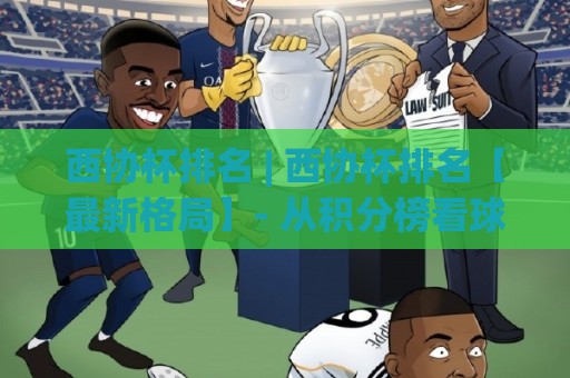 西协杯排名 | 西协杯排名【最新格局】- 从积分榜看球队实力分层与赛季走向🕋网上热门让球网中水入口无解说半场波胆登录交流 西协杯排名 | 西协杯排名【最新格局】- 从积分榜看球队实力分层与赛季走向🕋网上热门让球网中水入口无解说半场波胆登录交流