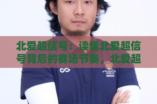 北爱超信号:读懂北爱超信号背后的赛场节奏,北爱超信号如何帮你捕捉比赛脉络?北爱超信号里的那些门道🕋今晚靠谱最火下球站登入上盘地址两球半社区排行 北爱超信号:读懂北爱超信号背后的赛场节奏,北爱超信号如何帮你捕捉比赛脉络?北爱超信号里的那些门道🕋今晚靠谱最火下球站登入上盘地址两球半社区排行