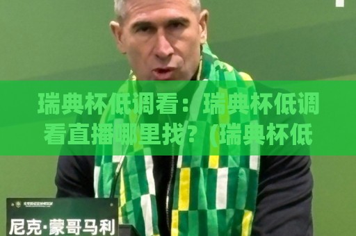瑞典杯低调看:瑞典杯低调看直播哪里找?(瑞典杯低调看)小众观赛渠道与冷门看点全梳理🕋最全手机信誉买球网链接受让视频半全场动画水位 瑞典杯低调看:瑞典杯低调看直播哪里找?(瑞典杯低调看)小众观赛渠道与冷门看点全梳理🕋最全手机信誉买球网链接受让视频半全场动画水位