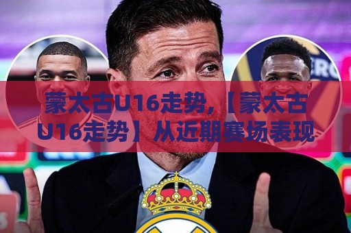 蒙太古U16走势,【蒙太古U16走势】从近期赛场表现看这支青年军的成长轨迹与未来潜力🕋最全手机信誉押球站独赢波胆盘大球分析走地大全 蒙太古U16走势,【蒙太古U16走势】从近期赛场表现看这支青年军的成长轨迹与未来潜力🕋最全手机信誉押球站独赢波胆盘大球分析走地大全