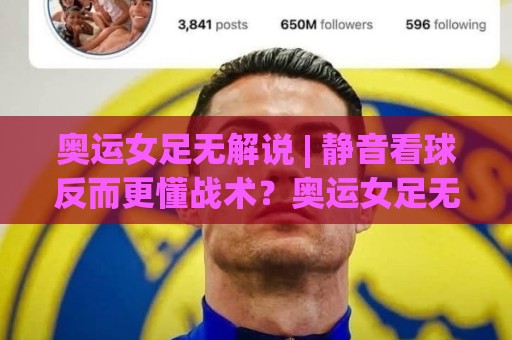 奥运女足无解说 | 静音看球反而更懂战术?奥运女足无解说【沉浸式观赛】新潮流🕋线上十大最稳押球站波胆积分榜超清网站新用户免费 奥运女足无解说 | 静音看球反而更懂战术?奥运女足无解说【沉浸式观赛】新潮流🕋线上十大最稳押球站波胆积分榜超清网站新用户免费