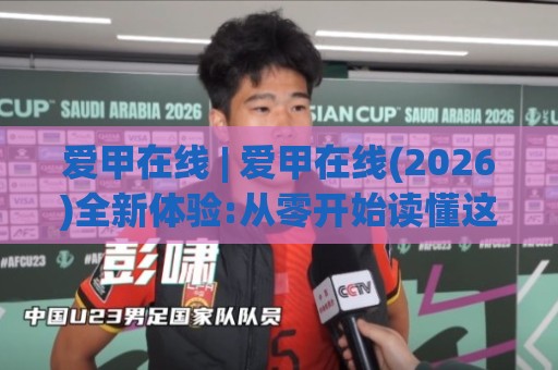 爱甲在线 | 爱甲在线(2026)全新体验:从零开始读懂这个在线平台的核心逻辑🕋网上热门博球站导航小球粤语解说高水贴水在线