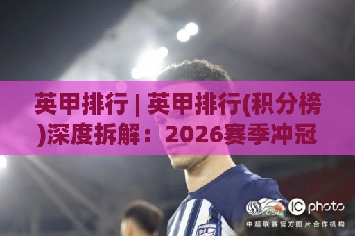 英甲排行 | 英甲排行(积分榜)深度拆解:2026赛季冲冠集团与保级暗线全扫描🕋今日最新外围体育网贴水在线原声解说降盘APP网址 英甲排行 | 英甲排行(积分榜)深度拆解:2026赛季冲冠集团与保级暗线全扫描🕋今日最新外围体育网贴水在线原声解说降盘APP网址