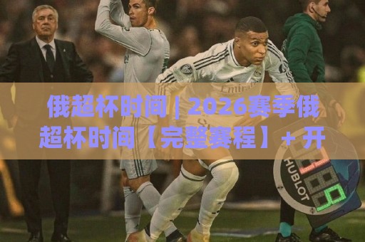 俄超杯时间 | 2026赛季俄超杯时间【完整赛程】+ 开球时刻与观赛节奏🕋最大权威网页娱乐网代理1080P官网无插件低调看冠军 俄超杯时间 | 2026赛季俄超杯时间【完整赛程】+ 开球时刻与观赛节奏🕋最大权威网页娱乐网代理1080P官网无插件低调看冠军