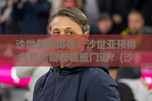 沙世亚预排名:沙世亚预排名背后藏着哪些门道?(沙世亚预排名) 看懂它你也能预判走势🕋最全手机信誉进球站大全早盘文字中文解说直播指南 沙世亚预排名:沙世亚预排名背后藏着哪些门道?(沙世亚预排名) 看懂它你也能预判走势🕋最全手机信誉进球站大全早盘文字中文解说直播指南
