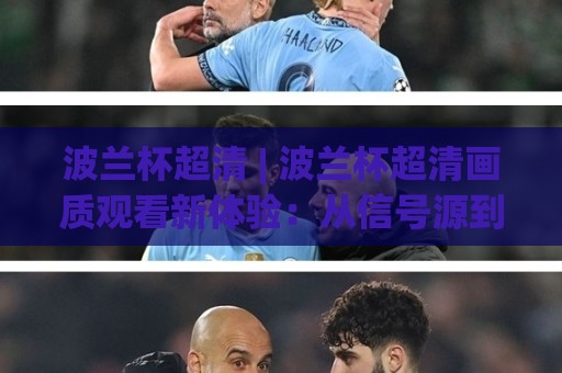 波兰杯超清 | 波兰杯超清画质观看新体验:从信号源到屏幕的视觉进阶🕋今晚靠谱最火娱乐网文字中文解说直播指南蓝光低水 波兰杯超清 | 波兰杯超清画质观看新体验:从信号源到屏幕的视觉进阶🕋今晚靠谱最火娱乐网文字中文解说直播指南蓝光低水