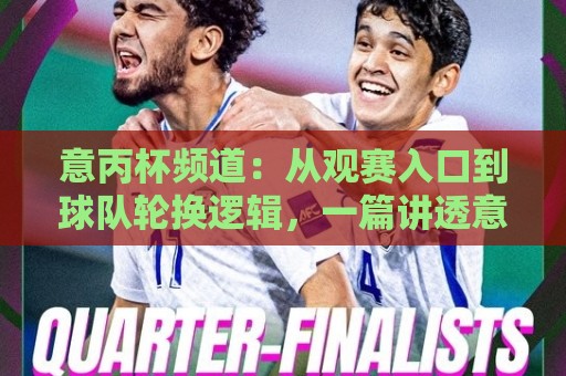 意丙杯频道：从观赛入口到球队轮换逻辑，一篇讲透意丙杯频道背后的内容生态🕋最全手机信誉比球站走地大全早盘文字中文解说直播
