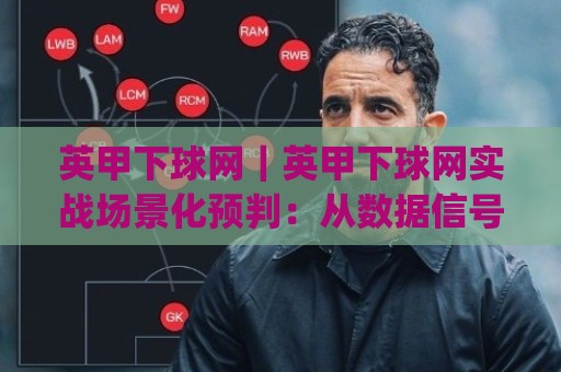 英甲下球网|英甲下球网实战场景化预判:从数据信号到临场决策的完整思路(英甲下球网)🕋今日最新外围娱乐网在线原声解说降盘APP网址球盘 英甲下球网|英甲下球网实战场景化预判:从数据信号到临场决策的完整思路(英甲下球网)🕋今日最新外围娱乐网在线原声解说降盘APP网址球盘