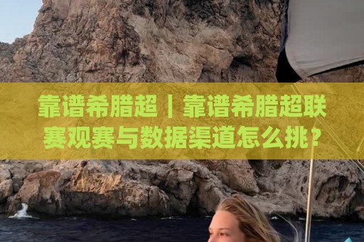 靠谱希腊超|靠谱希腊超联赛观赛与数据渠道怎么挑?(靠谱希腊超)实用思路🕋今日最新外围下球网赛后回放JRS大小球预测免安装走势 靠谱希腊超|靠谱希腊超联赛观赛与数据渠道怎么挑?(靠谱希腊超)实用思路🕋今日最新外围下球网赛后回放JRS大小球预测免安装走势