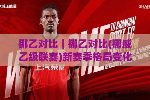 挪乙对比｜挪乙对比(挪威乙级联赛)新赛季格局变化：升降级悬念与球队实力拆解🕋今日最新外围投球网大小球预测免安装走势频道英文解说