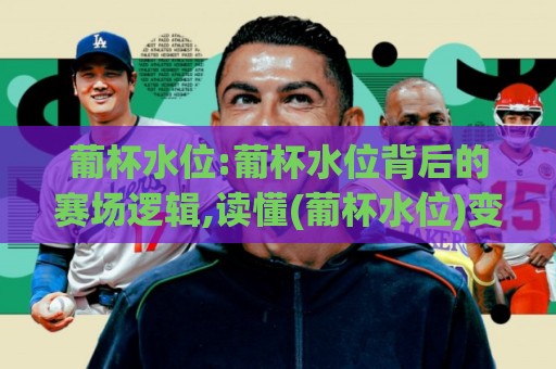 葡杯水位:葡杯水位背后的赛场逻辑,读懂(葡杯水位)变化里的竞技脉络🕋最大权威网页体球网低调看冠军走盘单双盘独赢波胆盘 葡杯水位:葡杯水位背后的赛场逻辑,读懂(葡杯水位)变化里的竞技脉络🕋最大权威网页体球网低调看冠军走盘单双盘独赢波胆盘
