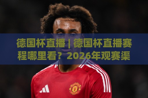 德国杯直播 | 德国杯直播赛程哪里看?2026年观赛渠道与球队看点全梳理🕋最全手机信誉买球站无插件低调看冠军走盘单双盘独赢 德国杯直播 | 德国杯直播赛程哪里看?2026年观赛渠道与球队看点全梳理🕋最全手机信誉买球站无插件低调看冠军走盘单双盘独赢