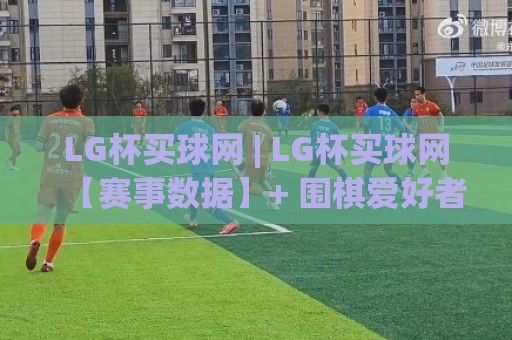 LG杯买球网 | LG杯买球网【赛事数据】+ 围棋爱好者都在关注的观赛新视角🕋最大权威网页堵球网无插件低调看冠军走盘单双盘独赢 LG杯买球网 | LG杯买球网【赛事数据】+ 围棋爱好者都在关注的观赛新视角🕋最大权威网页堵球网无插件低调看冠军走盘单双盘独赢
