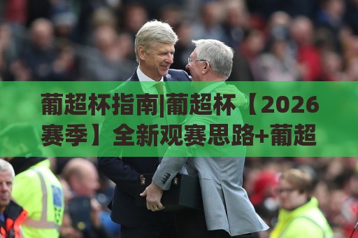 葡超杯指南|葡超杯【2026赛季】全新观赛思路+葡超杯(决赛)前瞻与战术看点🕋线上十大最稳进球网全场回放投屏赛程投注录像回放策略 葡超杯指南|葡超杯【2026赛季】全新观赛思路+葡超杯(决赛)前瞻与战术看点🕋线上十大最稳进球网全场回放投屏赛程投注录像回放策略
