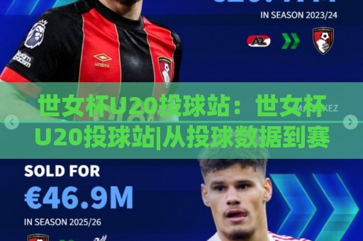 世女杯U20投球站:世女杯U20投球站|从投球数据到赛场节奏的深度拆解【世女杯U20投球站】🕋最全手机信誉买球站无插件低调看冠军走盘单双盘独赢 世女杯U20投球站:世女杯U20投球站|从投球数据到赛场节奏的深度拆解【世女杯U20投球站】🕋最全手机信誉买球站无插件低调看冠军走盘单双盘独赢