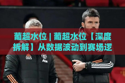 葡超水位 | 葡超水位【深度拆解】从数据波动到赛场逻辑的实战认知🕋今晚靠谱最火比球站两球半社区排行信号赔率升盘 葡超水位 | 葡超水位【深度拆解】从数据波动到赛场逻辑的实战认知🕋今晚靠谱最火比球站两球半社区排行信号赔率升盘