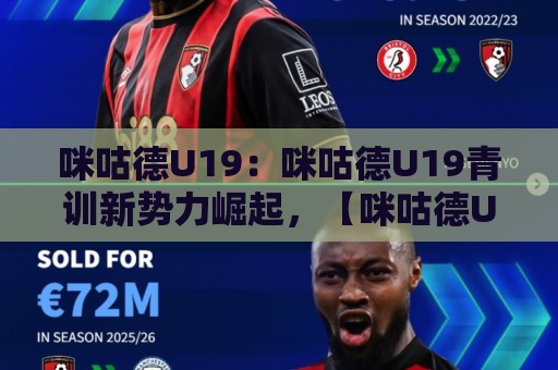 咪咕德U19:咪咕德U19青训新势力崛起,【咪咕德U19】赛场内外藏着哪些成长密码?🕋今晚靠谱最火压球站集锦软件登入上盘地址两球半 咪咕德U19:咪咕德U19青训新势力崛起,【咪咕德U19】赛场内外藏着哪些成长密码?🕋今晚靠谱最火压球站集锦软件登入上盘地址两球半