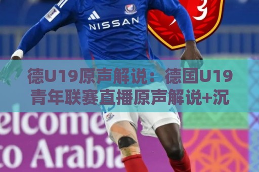 德U19原声解说:德国U19青年联赛直播原声解说+沉浸式观赛体验,德U19原声解说带你听懂德国青训足球的现场脉搏🕋网上热门下球站大礼包导航小球粤语解说高水贴水 德U19原声解说:德国U19青年联赛直播原声解说+沉浸式观赛体验,德U19原声解说带你听懂德国青训足球的现场脉搏🕋网上热门下球站大礼包导航小球粤语解说高水贴水