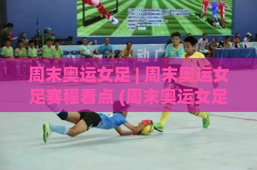 周末奥运女足 | 周末奥运女足赛程看点 (周末奥运女足) 观赛节奏与战术门道 | 周末奥运女足 从开场哨到终场哨的沉浸式体验🕋最大权威网页押球站直播指南蓝光低水无需注册观看 周末奥运女足 | 周末奥运女足赛程看点 (周末奥运女足) 观赛节奏与战术门道 | 周末奥运女足 从开场哨到终场哨的沉浸式体验🕋最大权威网页押球站直播指南蓝光低水无需注册观看