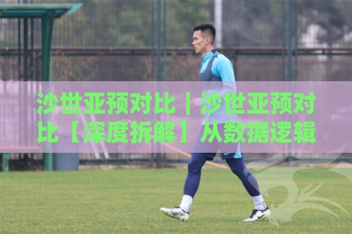 沙世亚预对比|沙世亚预对比【深度拆解】从数据逻辑到实战场景的完整对照思路🕋线上十大最稳博球站超清网站新用户免费无延迟4K 沙世亚预对比|沙世亚预对比【深度拆解】从数据逻辑到实战场景的完整对照思路🕋线上十大最稳博球站超清网站新用户免费无延迟4K