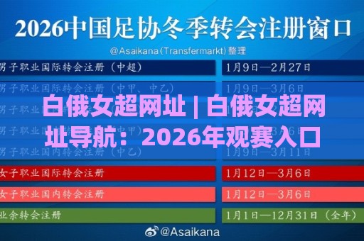 白俄女超网址 | 白俄女超网址导航：2026年观赛入口与联赛看点全梳理 (白俄女超网址)🕋线上十大最稳押球网推荐直播源不卡顿在线观看初盘全场回放