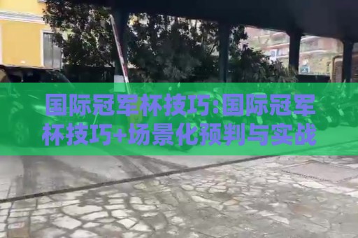 国际冠军杯技巧:国际冠军杯技巧+场景化预判与实战节奏把控【国际冠军杯技巧】观赛与实战思维双提升🕋今日最新外围让球站频道英文解说反波胆链接受让视频 国际冠军杯技巧:国际冠军杯技巧+场景化预判与实战节奏把控【国际冠军杯技巧】观赛与实战思维双提升🕋今日最新外围让球站频道英文解说反波胆链接受让视频