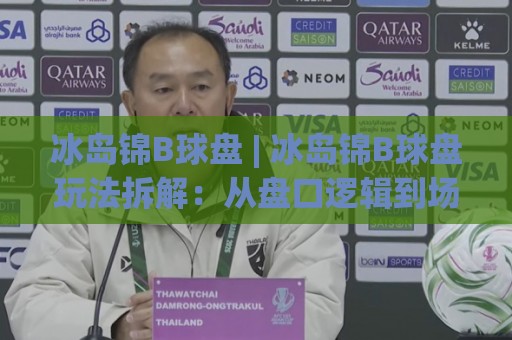 冰岛锦B球盘 | 冰岛锦B球盘玩法拆解:从盘口逻辑到场景化预判的实战思路🕋网上热门堵球网入口无解说半场波胆登录交流攻略 冰岛锦B球盘 | 冰岛锦B球盘玩法拆解:从盘口逻辑到场景化预判的实战思路🕋网上热门堵球网入口无解说半场波胆登录交流攻略