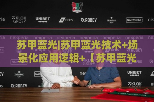 苏甲蓝光|苏甲蓝光技术+场景化应用逻辑+【苏甲蓝光】设备选型思路🕋今日最新外围买球站走势频道英文解说反波胆链接受让 苏甲蓝光|苏甲蓝光技术+场景化应用逻辑+【苏甲蓝光】设备选型思路🕋今日最新外围买球站走势频道英文解说反波胆链接受让